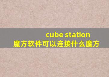 cube station魔方软件可以连接什么魔方